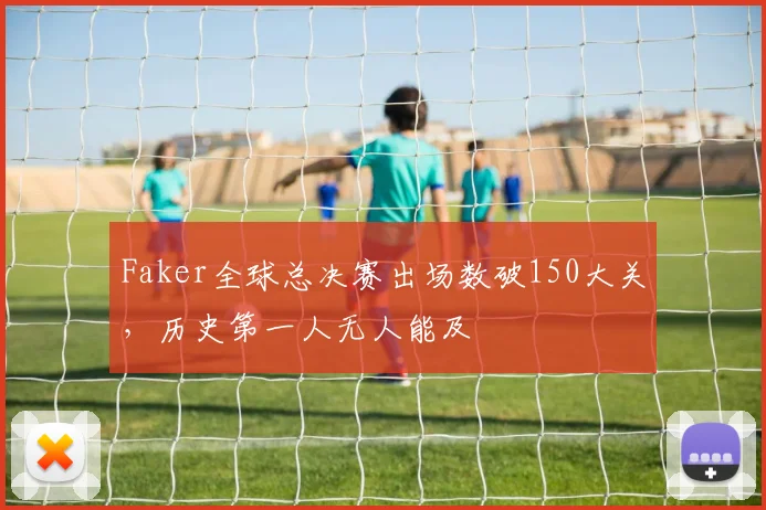 Faker全球总决赛出场数破150大关，历史第一人无人能及